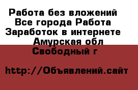 Работа без вложений - Все города Работа » Заработок в интернете   . Амурская обл.,Свободный г.
